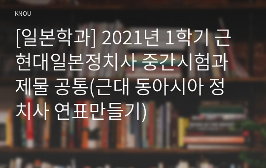 [일본학과] 2021년 1학기 근현대일본정치사 중간시험과제물 공통(근대 동아시아 정치사 연표만들기)