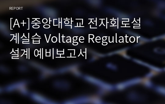 [A+]중앙대학교 전자회로설계실습 Voltage Regulator 설계 예비보고서