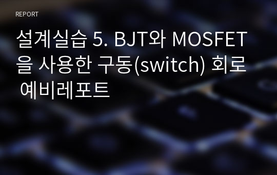 설계실습 5. BJT와 MOSFET을 사용한 구동(switch) 회로 예비레포트