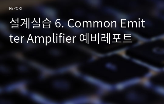 설계실습 6. Common Emitter Amplifier 예비레포트