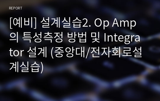 [예비] 설계실습2. Op Amp의 특성측정 방법 및 Integrator 설계 (중앙대/전자회로설계실습)