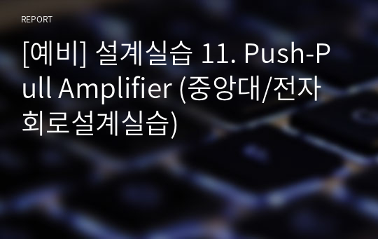 [예비] 설계실습 11. Push-Pull Amplifier (중앙대/전자회로설계실습)