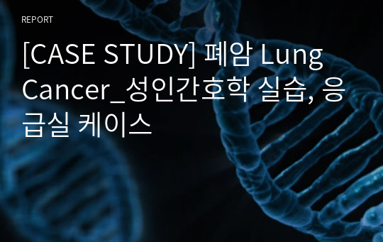 [CASE STUDY] 폐암 Lung Cancer_성인간호학 실습, 응급실 케이스