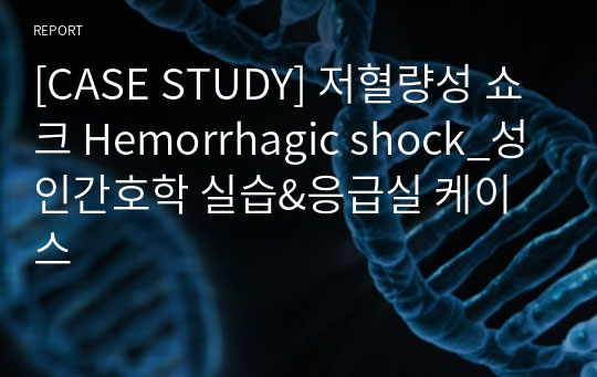 [CASE STUDY] 저혈량성 쇼크 Hemorrhagic shock_성인간호학 실습&amp;응급실 케이스