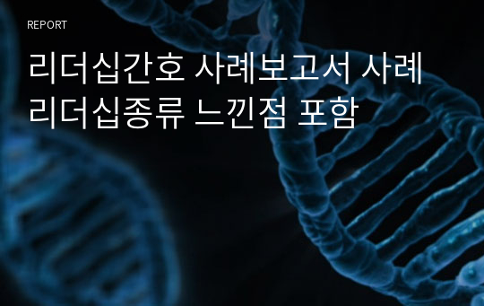 리더십간호 사례보고서 사례 리더십종류 느낀점 포함