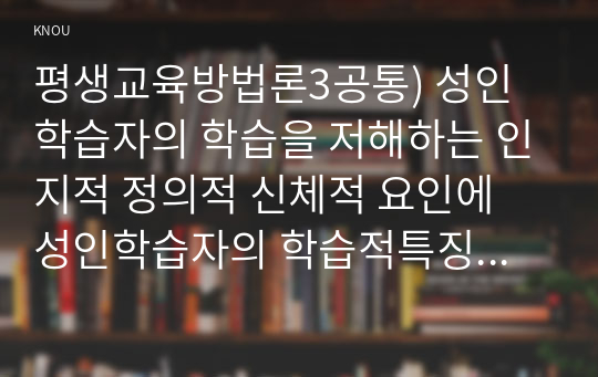 평생교육방법론3공통) 성인학습자의 학습을 저해하는 인지적 정의적 신체적 요인에 성인학습자의 학습적특징 성인학습촉진 방법론 원칙 제시해 보십시오0k