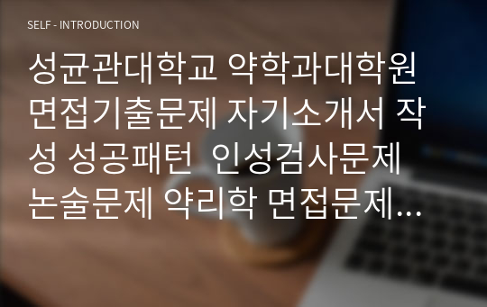 성균관대학교 약학과대학원 면접기출문제 자기소개서 작성 성공패턴  인성검사문제 논술문제 약리학 면접문제 연구계획서 자소서주요항목견본