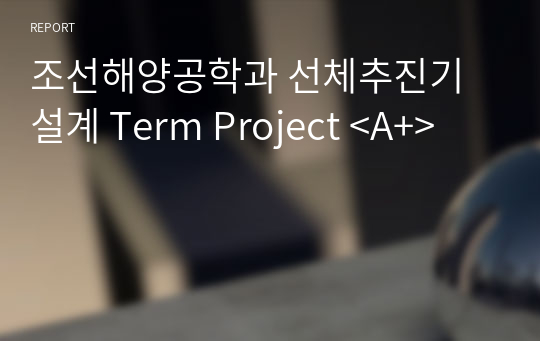 조선해양공학과 선체추진기설계 Term Project &lt;A+&gt;