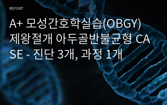 A+ 모성간호학실습(OBGY) 제왕절개 아두골반불균형 CASE - 진단 3개, 과정 1개