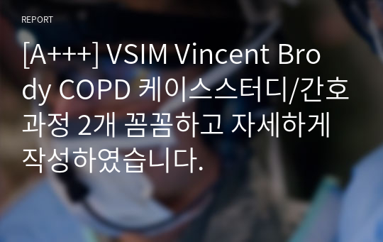 [A+++] VSIM Vincent Brody COPD 케이스스터디/간호과정 2개 꼼꼼하고 자세하게 작성하였습니다.