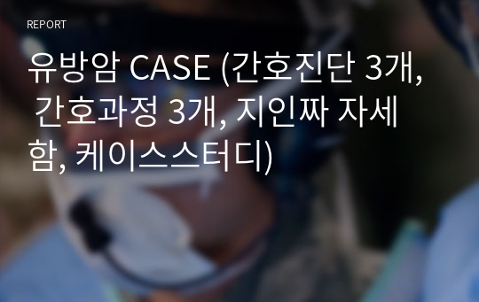 유방암 CASE (간호진단 3개, 간호과정 3개, 지인짜 자세함, 케이스스터디)