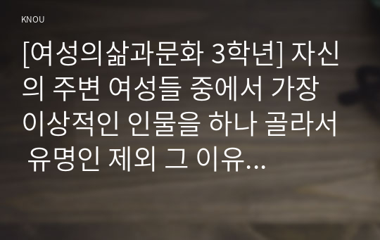 [여성의삶과문화 3학년] 자신의 주변 여성들 중에서 가장 이상적인 인물을 하나 골라서 유명인 제외 그 이유를 기술하시오