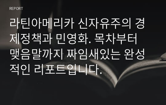 라틴아메리카 신자유주의 경제정책과 민영화. 목차부터 맺음말까지 짜임새있는 완성적인 리포트입니다.