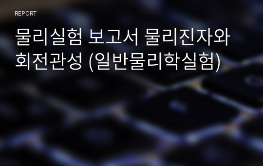 물리실험 보고서 물리진자와 회전관성 (일반물리학실험)