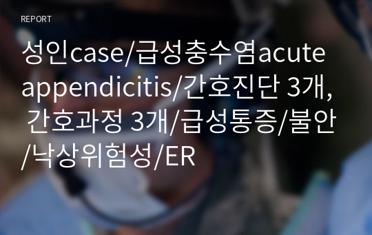 성인case/급성충수염acute appendicitis/간호진단 3개, 간호과정 3개/급성통증/불안/낙상위험성/ER