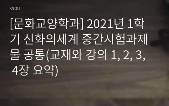 [문화교양학과] 2021년 1학기 신화의세계 중간시험과제물 공통(교재와 강의 1, 2, 3, 4장 요약)