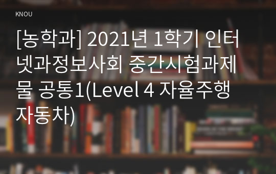 [농학과] 2021년 1학기 인터넷과정보사회 중간시험과제물 공통1(Level 4 자율주행자동차)