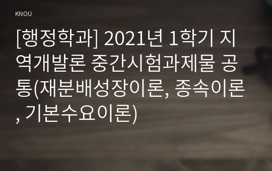 [행정학과] 2021년 1학기 지역개발론 중간시험과제물 공통(재분배성장이론, 종속이론, 기본수요이론)