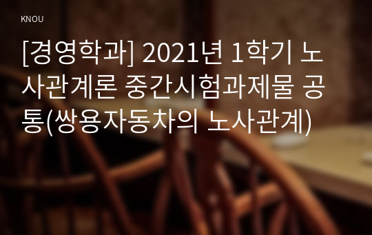 [경영학과] 2021년 1학기 노사관계론 중간시험과제물 공통(쌍용자동차의 노사관계)