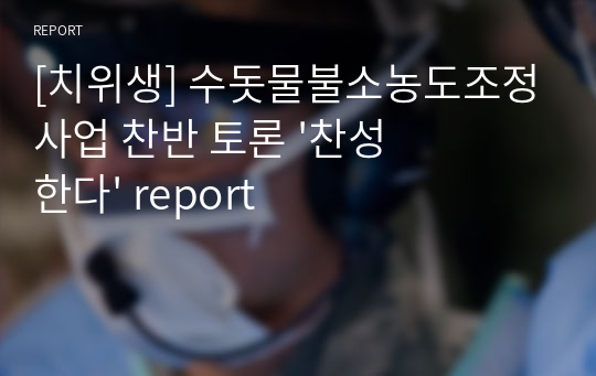 [치위생 A+] 수돗물불소농도조정사업 찬반 토론 &#039;찬성한다&#039; report