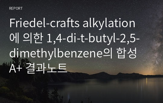 [유기화학실험]FRIEDEL-CRAFTS 알킬화반응(Alkylation) 1,4-Di-tert-Butyl-2,5-dimethoxybenzene 합성 A+결과보고서(Discussion 6페이지 분량)