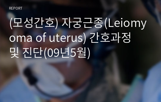 (모성간호) 자궁근종(Leiomyoma of uterus) 간호과정 및 진단(09년5월)