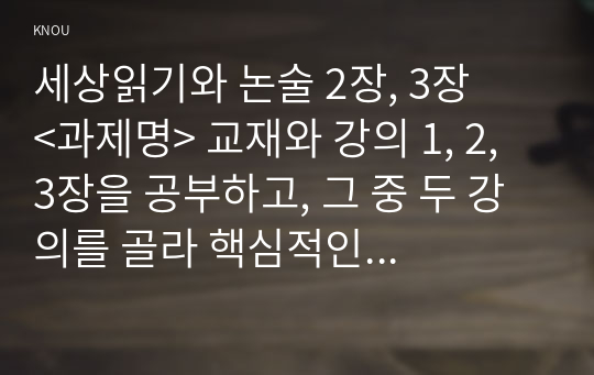 세상읽기와 논술 2장, 3장    &lt;과제명&gt; 교재와 강의 1, 2, 3장을 공부하고, 그 중 두 강의를 골라 핵심적인 내용을 요약하여 서술합니다. (A4지 각각 1매, 총 2매)