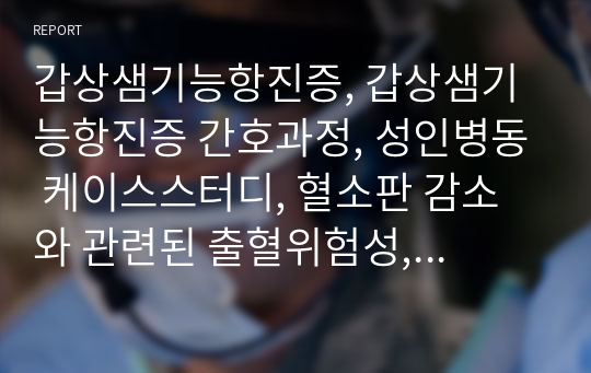 갑상샘기능항진증, 갑상샘기능항진증 간호과정, 성인병동 케이스스터디, 혈소판 감소와 관련된 출혈위험성, 대사율 증가와 관련된 영양불균형, 가슴두근거림과 관련된 수면양상장애