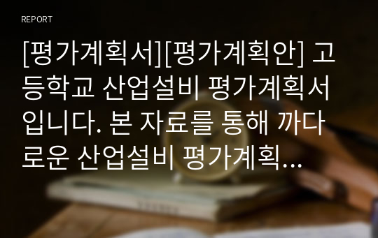 [평가계획서][평가계획안] 고등학교 산업설비 평가계획서입니다. 본 자료를 통해 까다로운 산업설비 평가계획서를 쉽고 편리하게 작성할 수 있습니다.