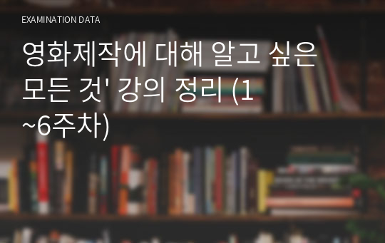 영화제작에 대해 알고 싶은 모든 것&#039; 강의 정리 (1~6주차)