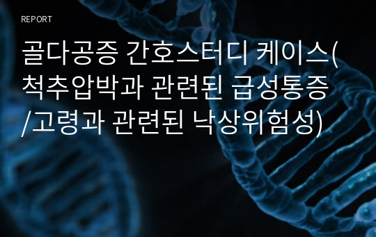 골다공증 간호스터디 케이스(척추압박과 관련된 급성통증 /고령과 관련된 낙상위험성)