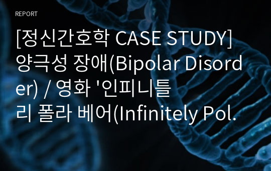 [정신간호학 CASE STUDY] 양극성 장애(Bipolar Disorder) / 영화 &#039;인피니틀리 폴라 베어(Infinitely Polar Bear)&#039; / 간호진단 4개, 간호과정 2개 케이스 스터디