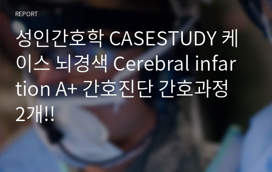 성인간호학 CASESTUDY 케이스 뇌경색 Cerebral infartion A+ 간호진단 간호과정 2개!!