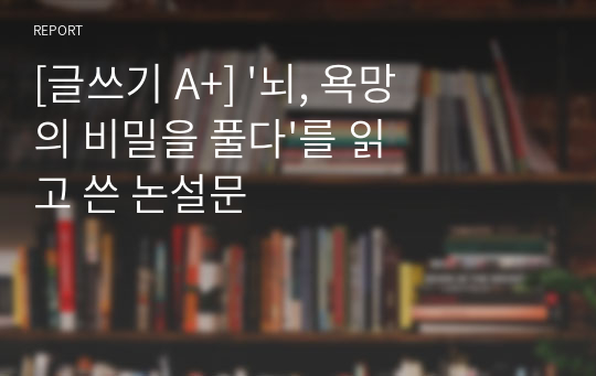 [글쓰기 A+] &#039;뇌, 욕망의 비밀을 풀다&#039;를 읽고 쓴 논설문