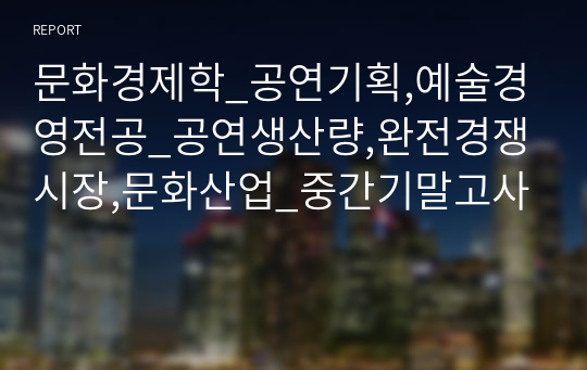 문화경제학_공연기획,예술경영전공_공연생산량,완전경쟁시장,문화산업_중간기말고사