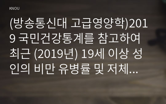 (방송통신대 고급영양학)2019 국민건강통계를 참고하여 최근 (2019년) 19세 이상 성인의 비만 유병률 및 저체중 유병률을 조사  체질량지수를 계산하여 비만 판정 허리둘레를 측정하여 제시하고 대한비만학회의 허리둘레를 이용한 복부비만의 기준