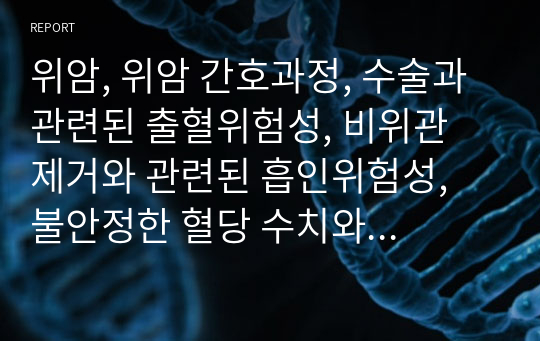 위암, 위암 간호과정, 수술과 관련된 출혈위험성, 비위관 제거와 관련된 흡인위험성, 불안정한 혈당 수치와 관련된 불안