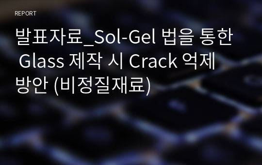 발표자료_Sol-Gel 법을 통한 Glass 제작 시 Crack 억제 방안 (비정질재료)