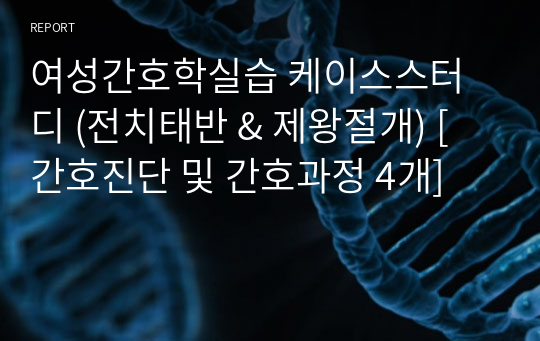 여성간호학실습 케이스스터디 (전치태반 &amp; 제왕절개) [간호진단 및 간호과정 4개]