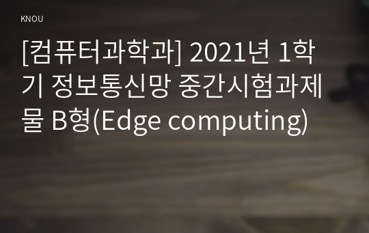 [컴퓨터과학과] 2021년 1학기 정보통신망 중간시험과제물 B형(Edge computing)