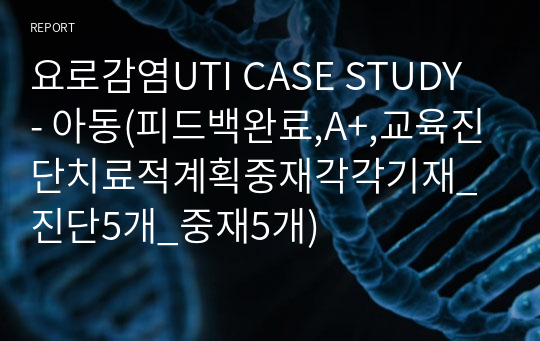 요로감염UTI CASE STUDY - 아동(피드백완료,A+,교육진단치료적계획중재각각기재_진단5개_중재5개)