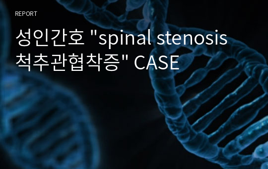 성인간호 &quot;spinal stenosis 척추관협착증&quot; CASE