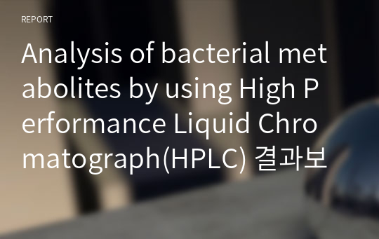 Analysis of bacterial metabolites by using High Performance Liquid Chromatograph(HPLC) 결과보고서