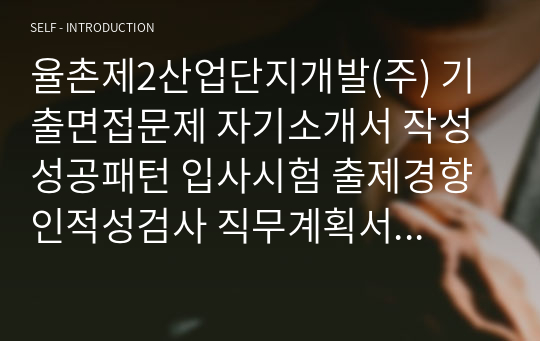 율촌제2산업단지개발(주) 기출면접문제 자기소개서 작성성공패턴 입사시험 출제경향 인적성검사 직무계획서 자소서입력항목분석