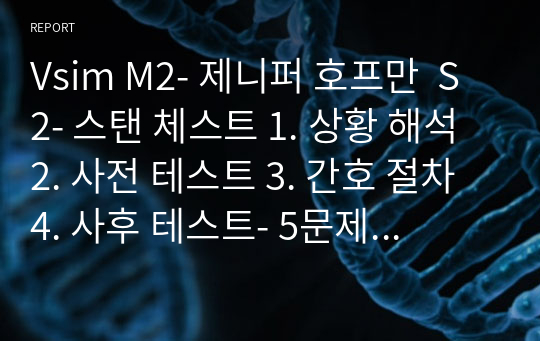 Vsim M2- 제니퍼 호프만  S2- 스탠 체스트 1. 상황 해석 2. 사전 테스트 3. 간호 절차 4. 사후 테스트- 5문제까지만 사진첨부 있어서 90점 이상 보장 가능