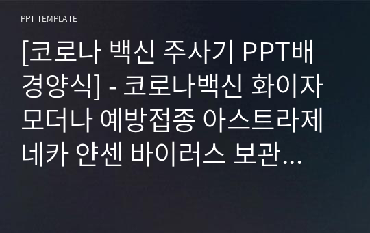 [코로나 백신 주사기 PPT배경양식] - 코로나백신 화이자 모더나 예방접종 아스트라제네카 얀센 바이러스 보관 부작용 이쁜 고급 예쁜 심플한 깔끔한 PPT템플릿 파워포인트 디자인배경 [16대9비율]