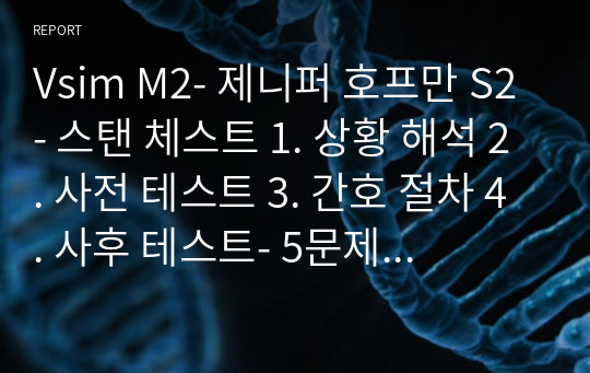 Vsim M2- 제니퍼 호프만 S2- 스탠 체스트 1. 상황 해석 2. 사전 테스트 3. 간호 절차 4. 사후 테스트- 5문제까지만 사진첨부 있어서 90점 이상 보장 가능