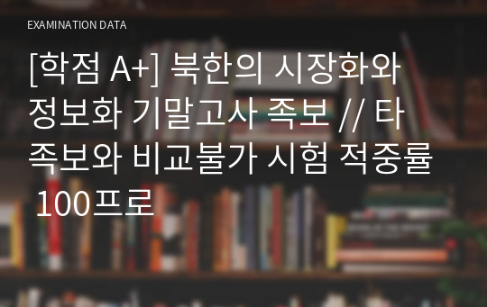 [학점 A+] 북한의 시장화와 정보화 기말고사 족보 // 타 족보와 비교불가 시험 적중률 100프로