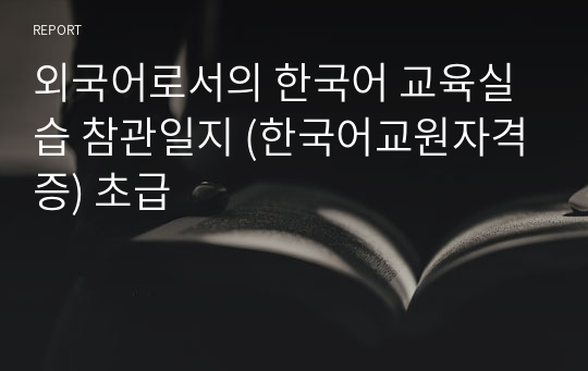 외국어로서의 한국어 교육실습 참관일지 (한국어교원자격증) 초급
