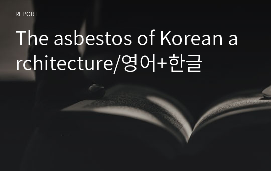 [영문에세이]The asbestos of Korean architecture/한국 건축물의 석면(영어+해석)